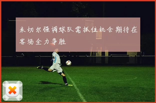 米切尔强调球队需抓住机会期待在客场全力争胜