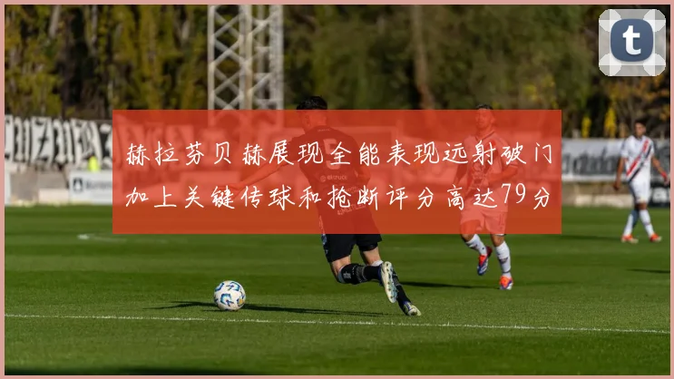 赫拉芬贝赫展现全能表现远射破门加上关键传球和抢断评分高达79分