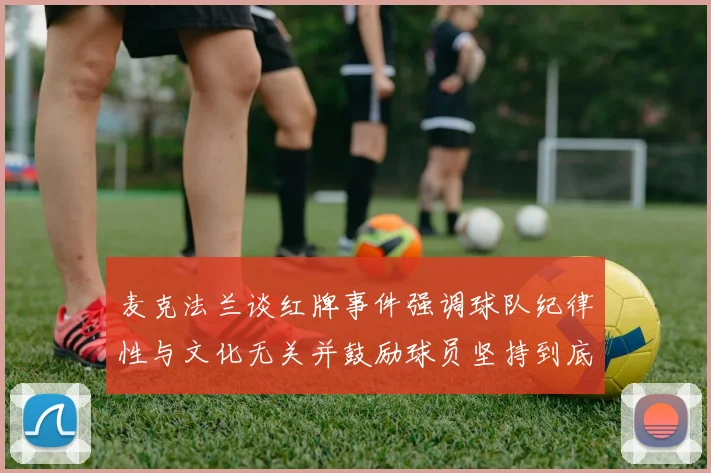 麦克法兰谈红牌事件强调球队纪律性与文化无关并鼓励球员坚持到底