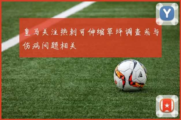 皇马关注热刺可伸缩草坪调查或与伤病问题相关