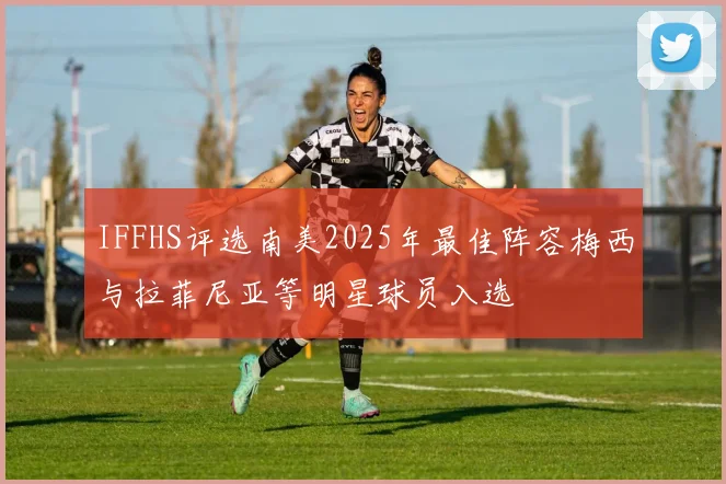 IFFHS评选南美2025年最佳阵容梅西与拉菲尼亚等明星球员入选