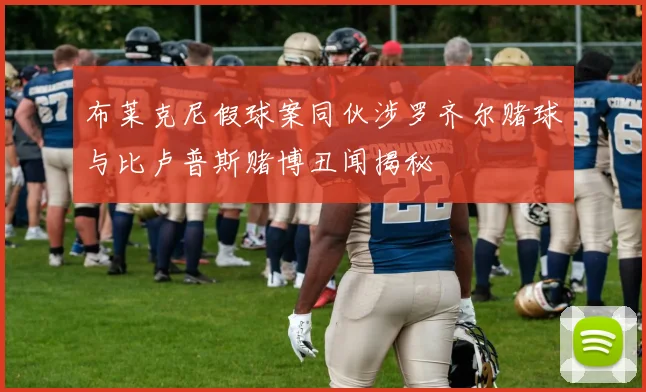 布莱克尼假球案同伙涉罗齐尔赌球与比卢普斯赌博丑闻揭秘