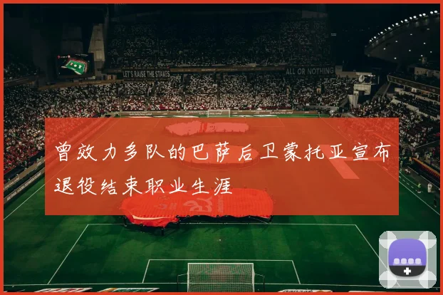 曾效力多队的巴萨后卫蒙托亚宣布退役结束职业生涯