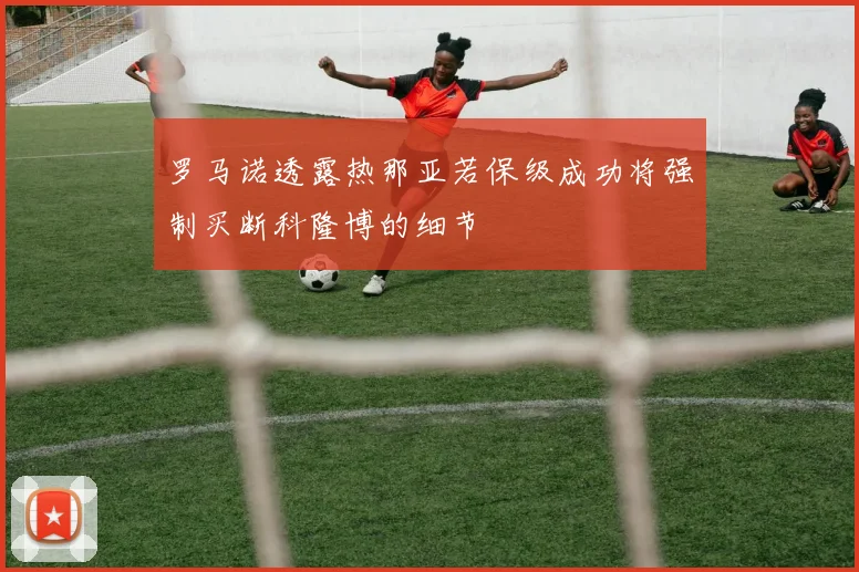 罗马诺透露热那亚若保级成功将强制买断科隆博的细节
