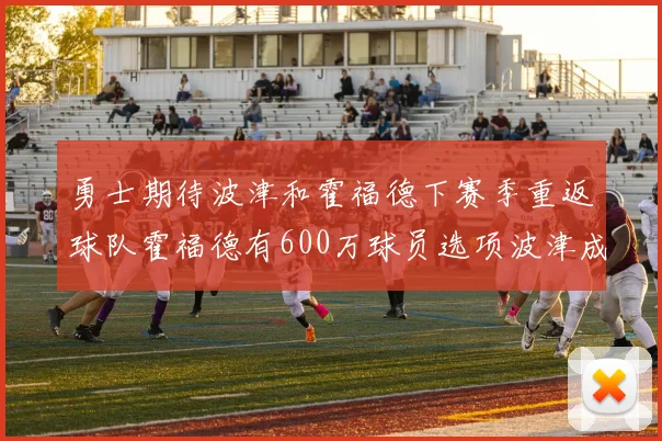 勇士期待波津和霍福德下赛季重返球队霍福德有600万球员选项波津成为自由球员