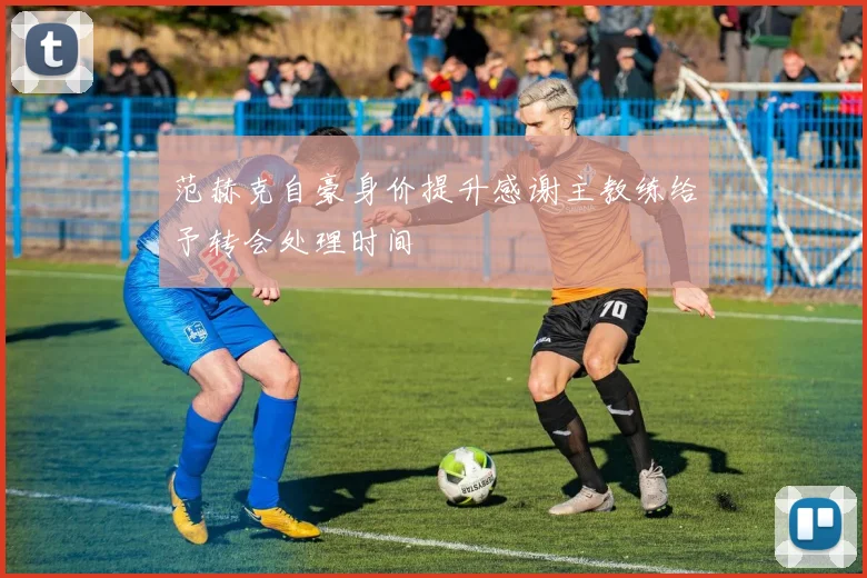 范赫克自豪身价提升感谢主教练给予转会处理时间