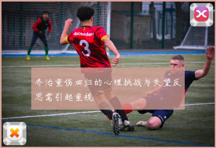 乔治重伤回归的心理挑战与失望反思需引起重视