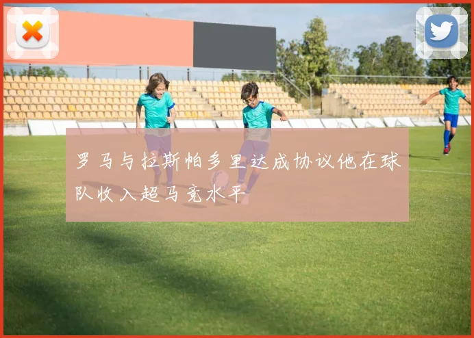 罗马与拉斯帕多里达成协议他在球队收入超马竞水平