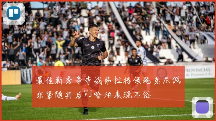 最佳新秀争夺战弗拉格领跑克尼佩尔紧随其后VJ哈珀表现不俗