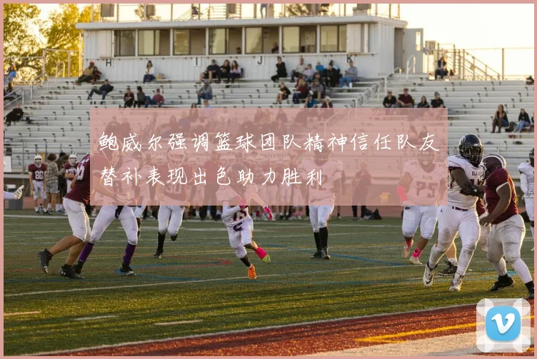 鲍威尔强调篮球团队精神信任队友替补表现出色助力胜利