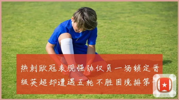 热刺欧冠表现强劲仅负一场锁定晋级英超却遭遇五轮不胜困境排第十四