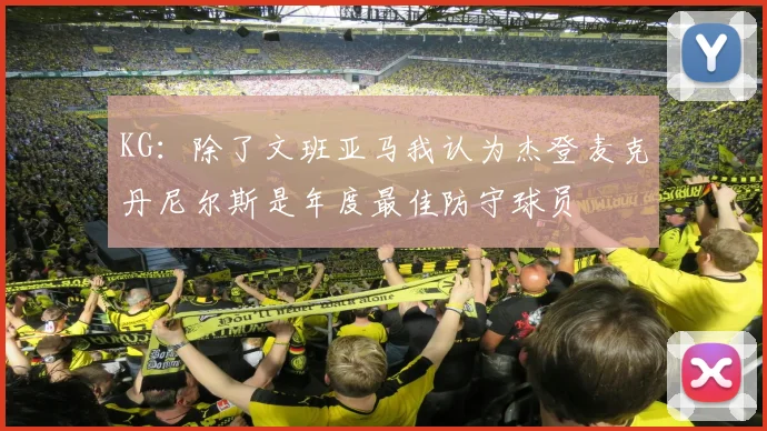 KG：除了文班亚马我认为杰登麦克丹尼尔斯是年度最佳防守球员